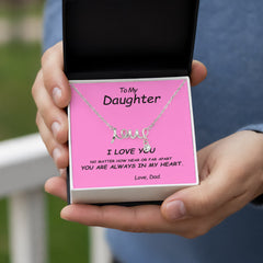 To my Daughter, I love you. No matter how near or far apart, you are always in my heart , Love Dad