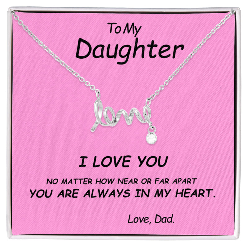 To my Daughter, I love you. No matter how near or far apart, you are always in my heart , Love Dad